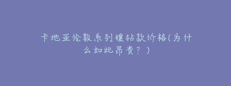 卡地亚伦敦系列镶钻款价格(为什么如此昂贵?)-名表号 卡地亚伦敦系列镶钻款价格(为什么如此昂贵?)