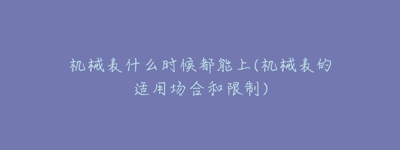 机械表什么时候都能上(机械表的适用场合和限制)-名表号 机械表什么时候都能上(机械表的适用场合和限制)