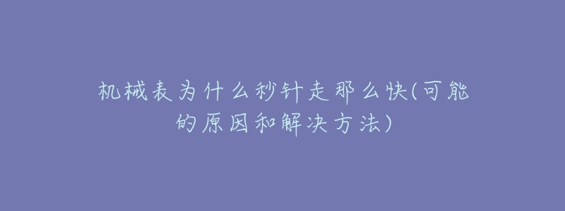 机械表为什么秒针走那么快(可能的原因和解决方法)-名表号 机械表为什么秒针走那么快(可能的原因和解决方法)