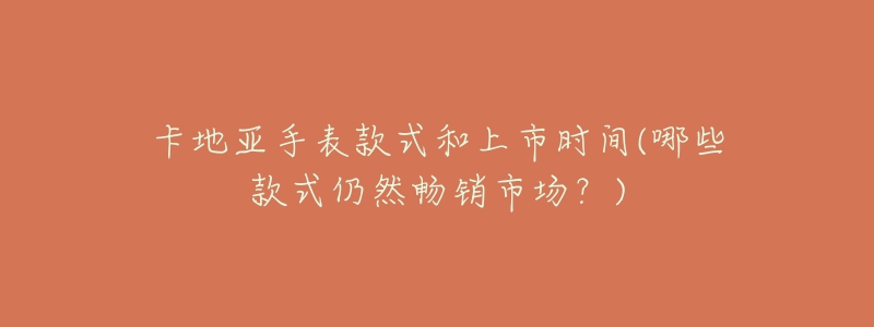 卡地亚手表款式和上市时间(哪些款式仍然畅销市场?)-名表号 卡地亚手表款式和上市时间(哪些款式仍然畅销市场?)