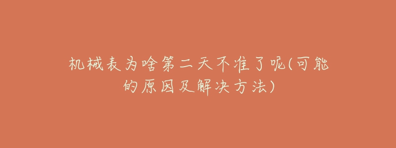 机械表为啥第二天不准了呢(可能的原因及解决方法)-名表号 机械表为啥第二天不准了呢(可能的原因及解决方法)