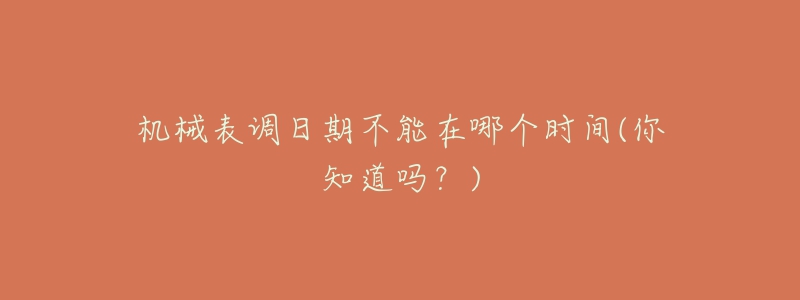机械表调日期不能在哪个时间(你知道吗？)