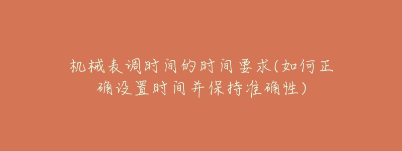 机械表调时间的时间要求(如何正确设置时间并保持准确性)-名表号 机械表调时间的时间要求(如何正确设置时间并保持准确性)