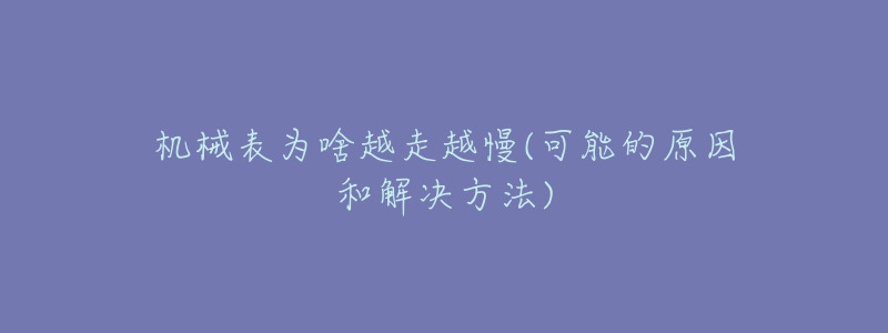 机械表为啥越走越慢(可能的原因和解决方法)-名表号 机械表为啥越走越慢(可能的原因和解决方法)