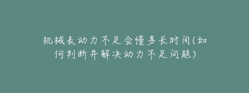 机械表动力不足会慢多长时间(如何判断并解决动力不足问题)-名表号 机械表动力不足会慢多长时间(如何判断并解决动力不足问题)