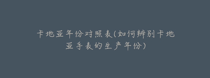 卡地亚年份对照表(如何辨别卡地亚手表的生产年份)-名表号 卡地亚年份对照表(如何辨别卡地亚手表的生产年份)