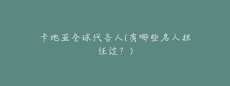 卡地亚全球代言人(有哪些名人担任过?)-名表号 卡地亚全球代言人(有哪些名人担任过?)