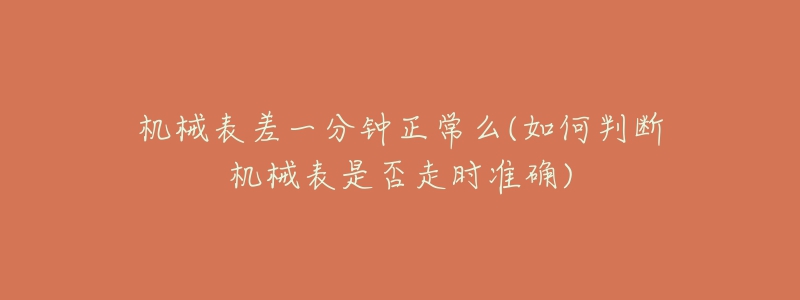机械表差一分钟正常么(如何判断机械表是否走时准确)-名表号 机械表差一分钟正常么(如何判断机械表是否走时准确)