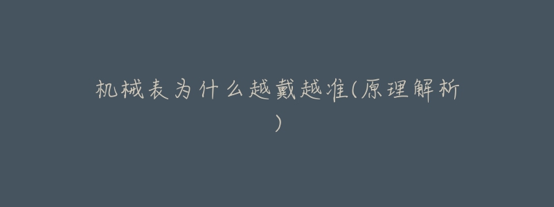 机械表为什么越戴越准(原理解析)-名表号 机械表为什么越戴越准(原理解析)