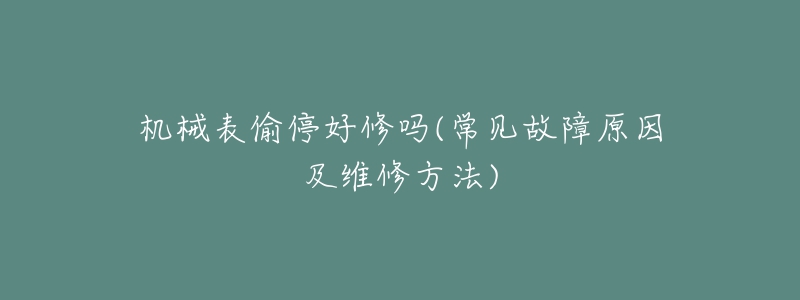 机械表偷停好修吗(常见故障原因及维修方法)