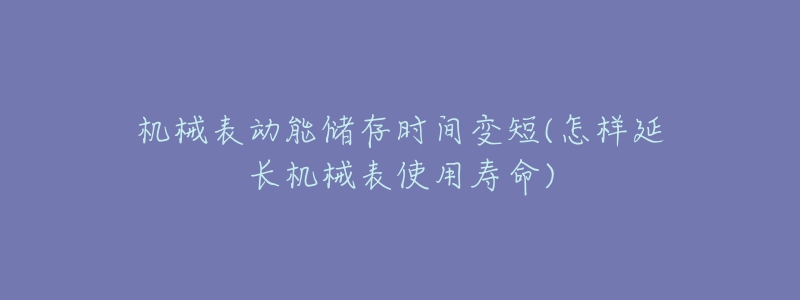 机械表动能储存时间变短(怎样延长机械表使用寿命)