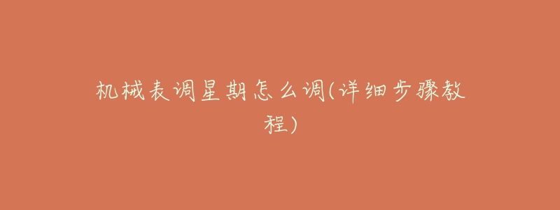 机械表调星期怎么调(详细步骤教程)-名表号 机械表调星期怎么调(详细步骤教程)