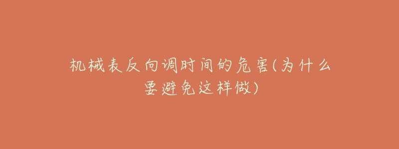 机械表反向调时间的危害(为什么要避免这样做)-名表号 机械表反向调时间的危害(为什么要避免这样做)