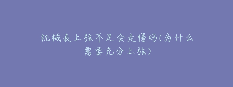 机械表上弦不足会走慢吗(为什么需要充分上弦)-名表号 机械表上弦不足会走慢吗(为什么需要充分上弦)