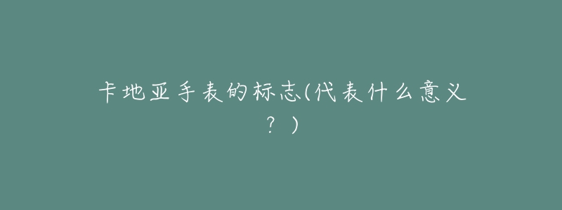 卡地亚手表的标志(代表什么意义?)-名表号 卡地亚手表的标志(代表什么意义?)