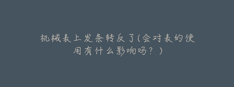 机械表上发条转反了(会对表的使用有什么影响吗?)-名表号 机械表上发条转反了(会对表的使用有什么影响吗?)
