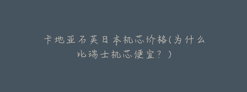 卡地亚石英日本机芯价格(为什么比瑞士机芯便宜?)-名表号 卡地亚石英日本机芯价格(为什么比瑞士机芯便宜?)