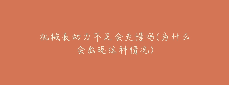 机械表动力不足会走慢吗(为什么会出现这种情况)-名表号 机械表动力不足会走慢吗(为什么会出现这种情况)