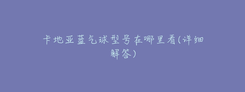卡地亚蓝气球型号在哪里看(详细解答)-名表号 卡地亚蓝气球型号在哪里看(详细解答)