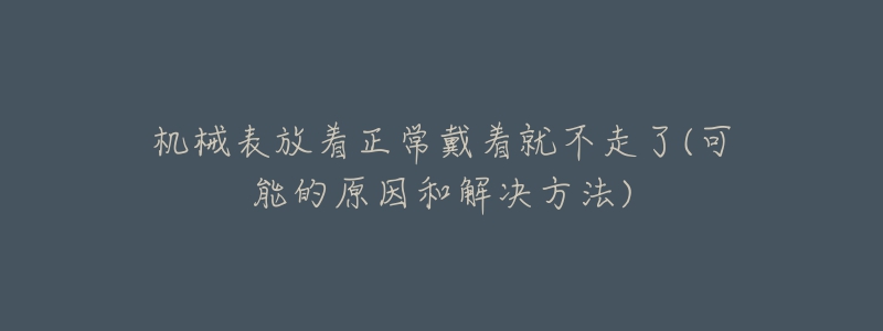 机械表放着正常戴着就不走了(可能的原因和解决方法)