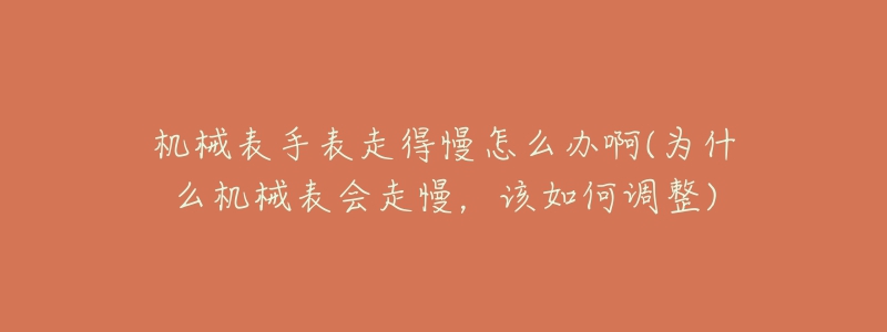 机械表手表走得慢怎么办啊(为什么机械表会走慢,该如何调整)-名表号 机械表手表走得慢怎么办啊(为什么机械表会走慢,该如何调整)