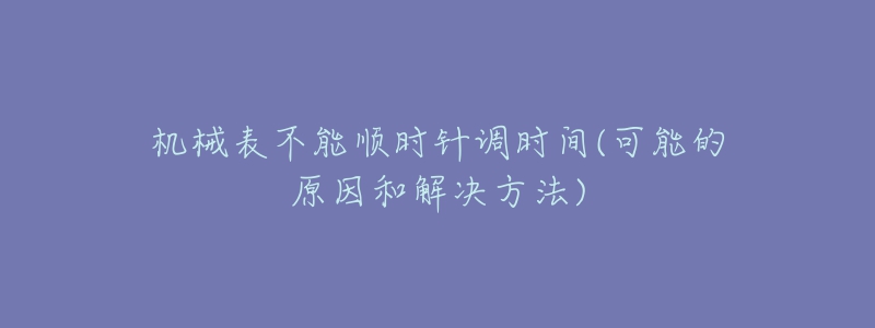 机械表不能顺时针调时间(可能的原因和解决方法)