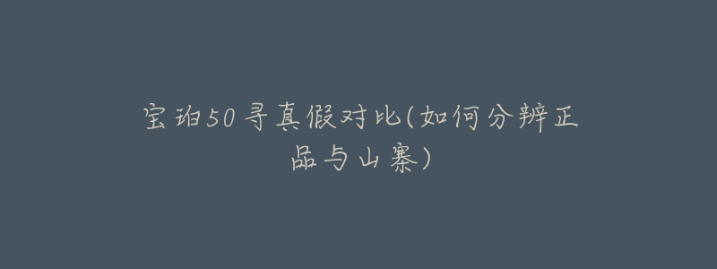 宝珀50寻真假对比(如何分辨正品与山寨)-名表号 宝珀50寻真假对比(如何分辨正品与山寨)