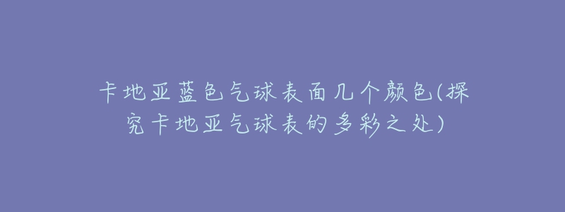卡地亚蓝色气球表面几个颜色(探究卡地亚气球表的多彩之处)-名表号 卡地亚蓝色气球表面几个颜色(探究卡地亚气球表的多彩之处)