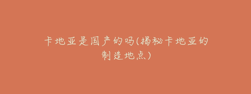 卡地亚是国产的吗(揭秘卡地亚的制造地点)-名表号 卡地亚是国产的吗(揭秘卡地亚的制造地点)