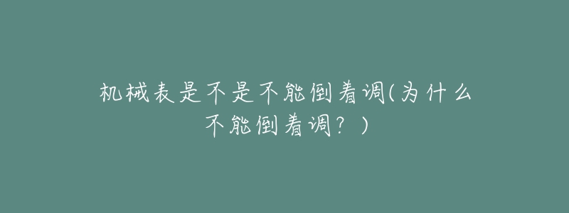 机械表是不是不能倒着调(为什么不能倒着调?)-名表号 机械表是不是不能倒着调(为什么不能倒着调?)