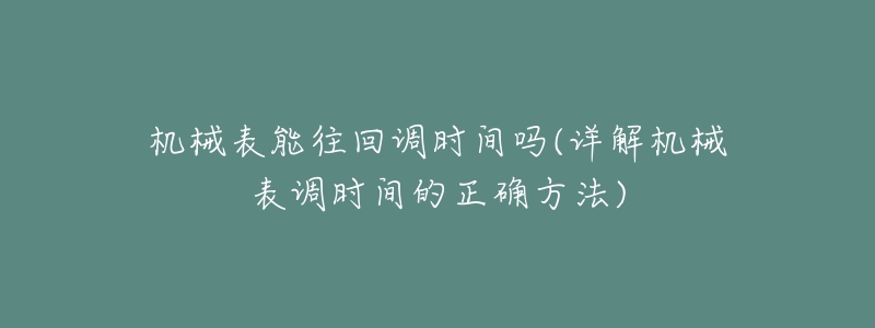 机械表能往回调时间吗(详解机械表调时间的正确方法)-名表号 机械表能往回调时间吗(详解机械表调时间的正确方法)