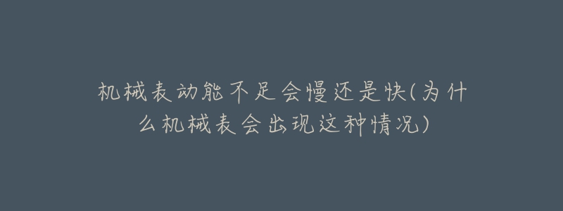 机械表动能不足会慢还是快(为什么机械表会出现这种情况)-名表号 机械表动能不足会慢还是快(为什么机械表会出现这种情况)