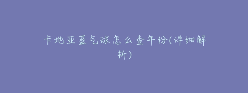 卡地亚蓝气球怎么查年份(详细解析)-名表号 卡地亚蓝气球怎么查年份(详细解析)