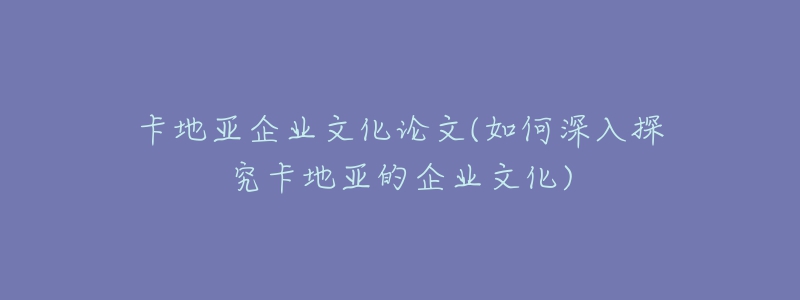 卡地亚企业文化论文(如何深入探究卡地亚的企业文化)-名表号 卡地亚企业文化论文(如何深入探究卡地亚的企业文化)