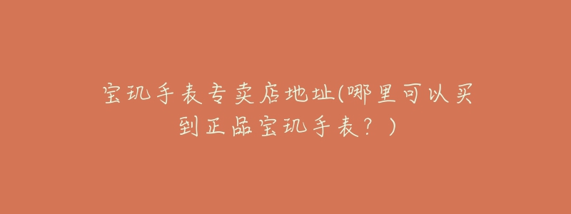宝玑手表专卖店地址(哪里可以买到正品宝玑手表？)
