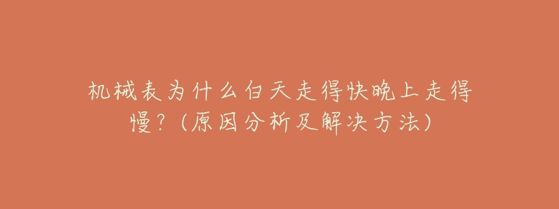 机械表为什么白天走得快晚上走得慢?(原因分析及解决方法)-名表号 机械表为什么白天走得快晚上走得慢?(原因分析及解决方法)