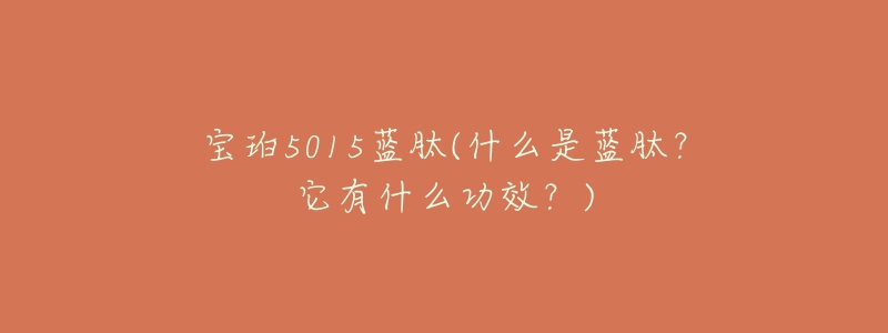 宝珀5015蓝肽(什么是蓝肽？它有什么功效？)