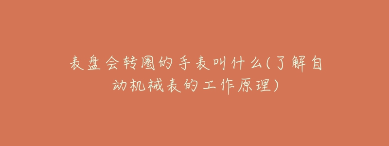 表盘会转圈的手表叫什么(了解自动机械表的工作原理)-名表号 表盘会转圈的手表叫什么(了解自动机械表的工作原理)