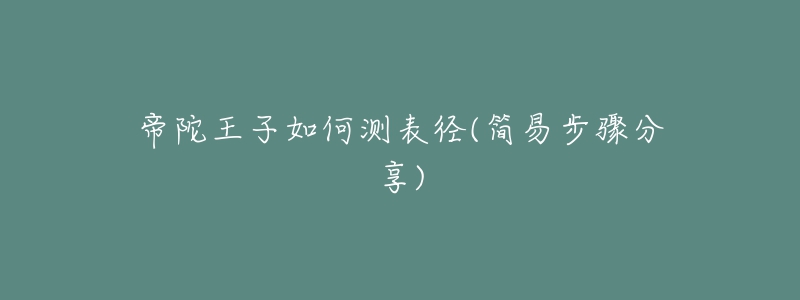 帝陀王子如何测表径(简易步骤分享)-名表号 帝陀王子如何测表径(简易步骤分享)