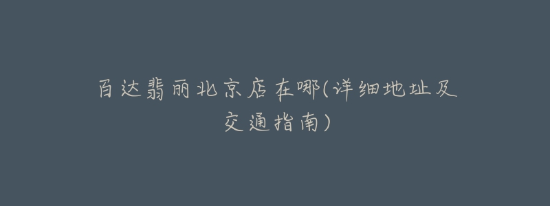 百达翡丽北京店在哪(详细地址及交通指南)-名表号 百达翡丽北京店在哪(详细地址及交通指南)