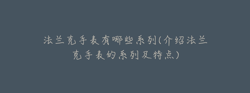 法兰克手表有哪些系列(介绍法兰克手表的系列及特点)-名表号 法兰克手表有哪些系列(介绍法兰克手表的系列及特点)