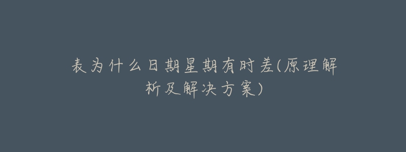 表为什么日期星期有时差(原理解析及解决方案)-名表号 表为什么日期星期有时差(原理解析及解决方案)