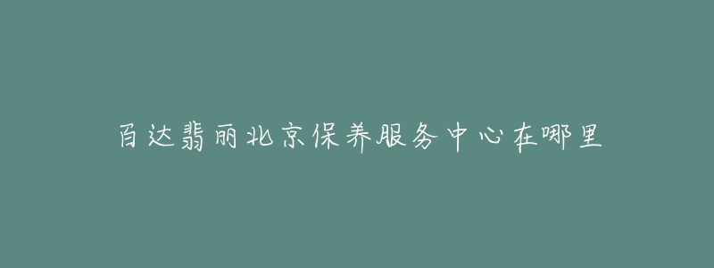 百达翡丽北京保养服务中心在哪里-名表号 百达翡丽北京保养服务中心在哪里