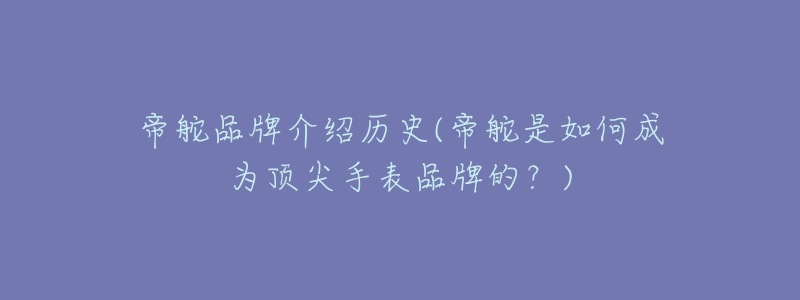 帝舵品牌介绍历史(帝舵是如何成为顶尖手表品牌的?)-名表号 帝舵品牌介绍历史(帝舵是如何成为顶尖手表品牌的?)