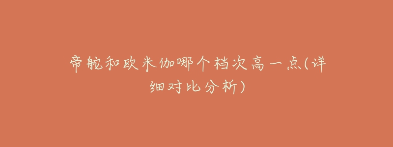 帝舵和欧米伽哪个档次高一点(详细对比分析)-名表号 帝舵和欧米伽哪个档次高一点(详细对比分析)