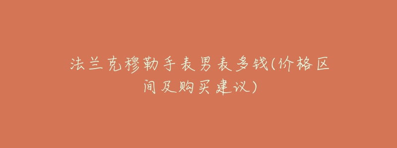 法兰克穆勒手表男表多钱(价格区间及购买建议)-名表号 法兰克穆勒手表男表多钱(价格区间及购买建议)