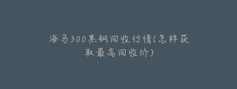 海马300黑钢回收行情(怎样获取最高回收价)-名表号 海马300黑钢回收行情(怎样获取最高回收价)