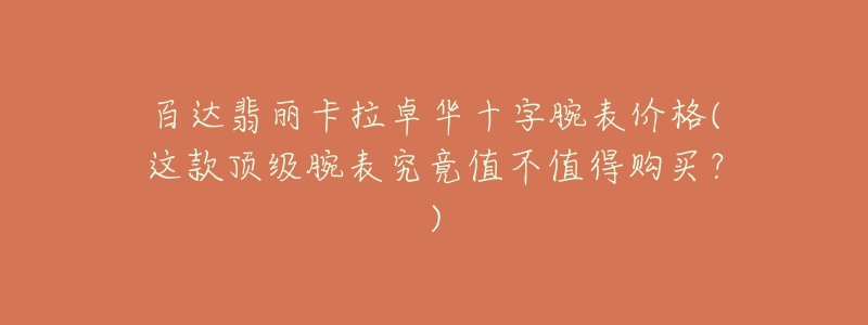 百达翡丽卡拉卓华十字腕表价格(这款顶级腕表究竟值不值得购买?)-名表号 百达翡丽卡拉卓华十字腕表价格(这款顶级腕表究竟值不值得购买?)