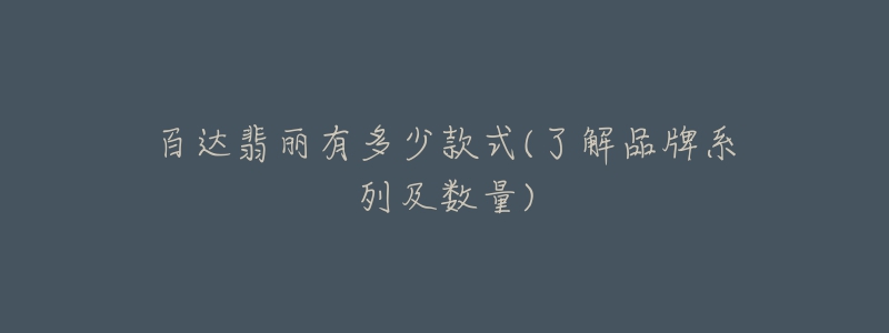 百达翡丽有多少款式(了解品牌系列及数量)-名表号 百达翡丽有多少款式(了解品牌系列及数量)