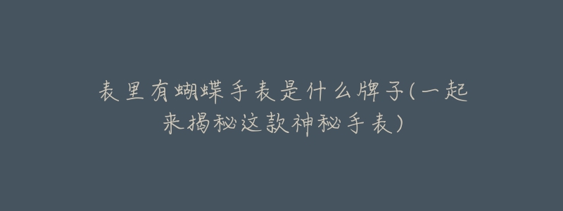 表里有蝴蝶手表是什么牌子(一起来揭秘这款神秘手表)-名表号 表里有蝴蝶手表是什么牌子(一起来揭秘这款神秘手表)